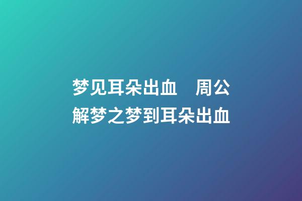 梦见耳朵出血　周公解梦之梦到耳朵出血